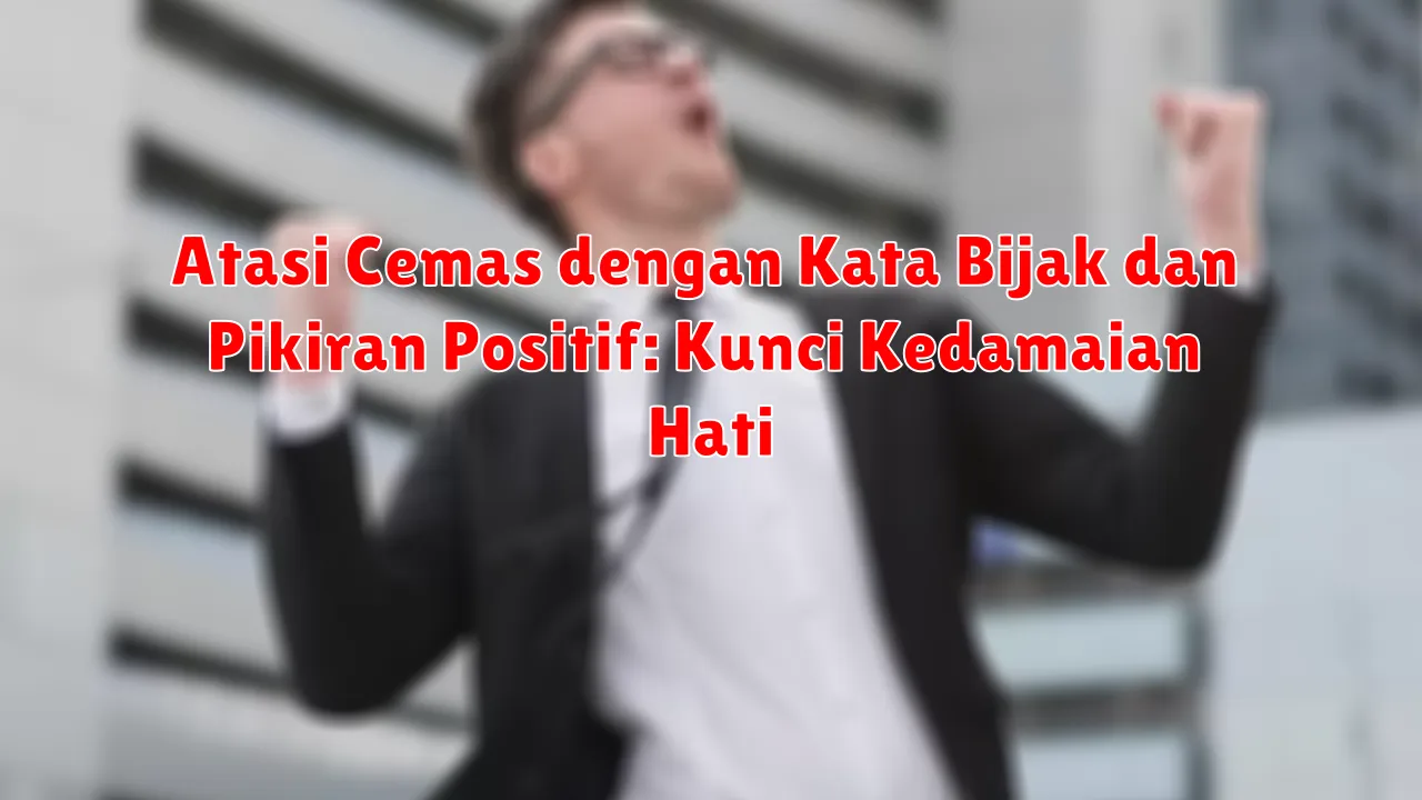 Atasi Cemas dengan Kata Bijak dan Pikiran Positif: Kunci Kedamaian Hati