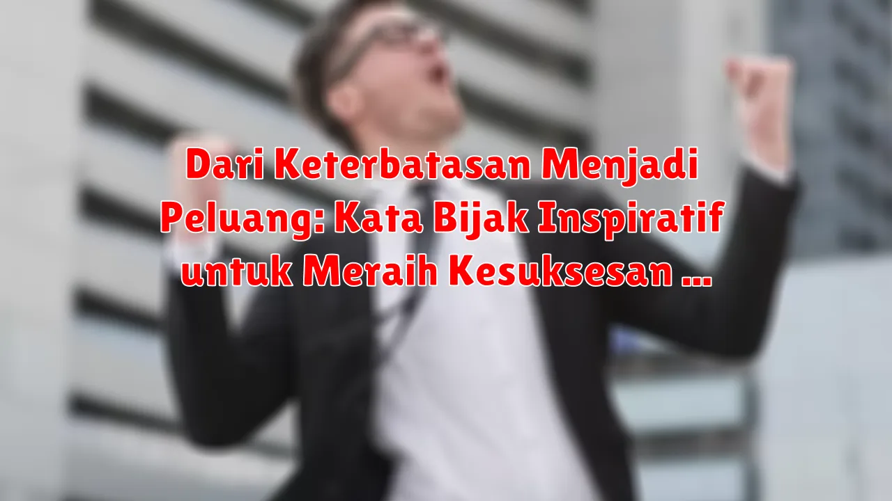 Dari Keterbatasan Menjadi Peluang: Kata Bijak Inspiratif untuk Meraih Kesuksesan