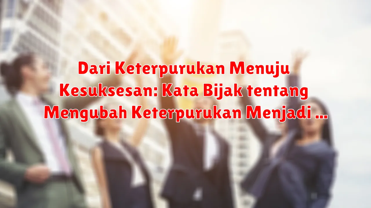 Dari Keterpurukan Menuju Kesuksesan: Kata Bijak tentang Mengubah Keterpurukan Menjadi Pijakan Kesuksesan