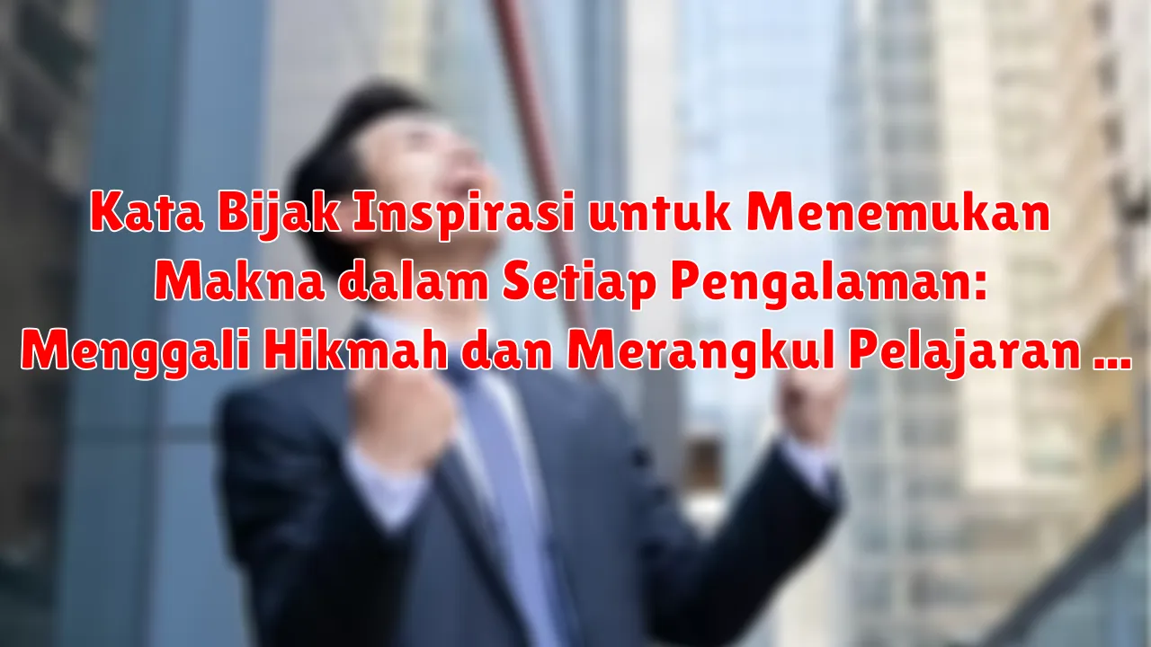 Kata Bijak Inspirasi untuk Menemukan Makna dalam Setiap Pengalaman: Menggali Hikmah dan Merangkul Pelajaran Hidup