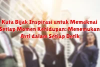 Kata Bijak Inspirasi untuk Memaknai Setiap Momen Kehidupan: Menemukan Arti dalam Setiap Detik