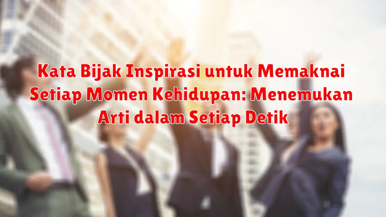 Kata Bijak Inspirasi untuk Memaknai Setiap Momen Kehidupan: Menemukan Arti dalam Setiap Detik