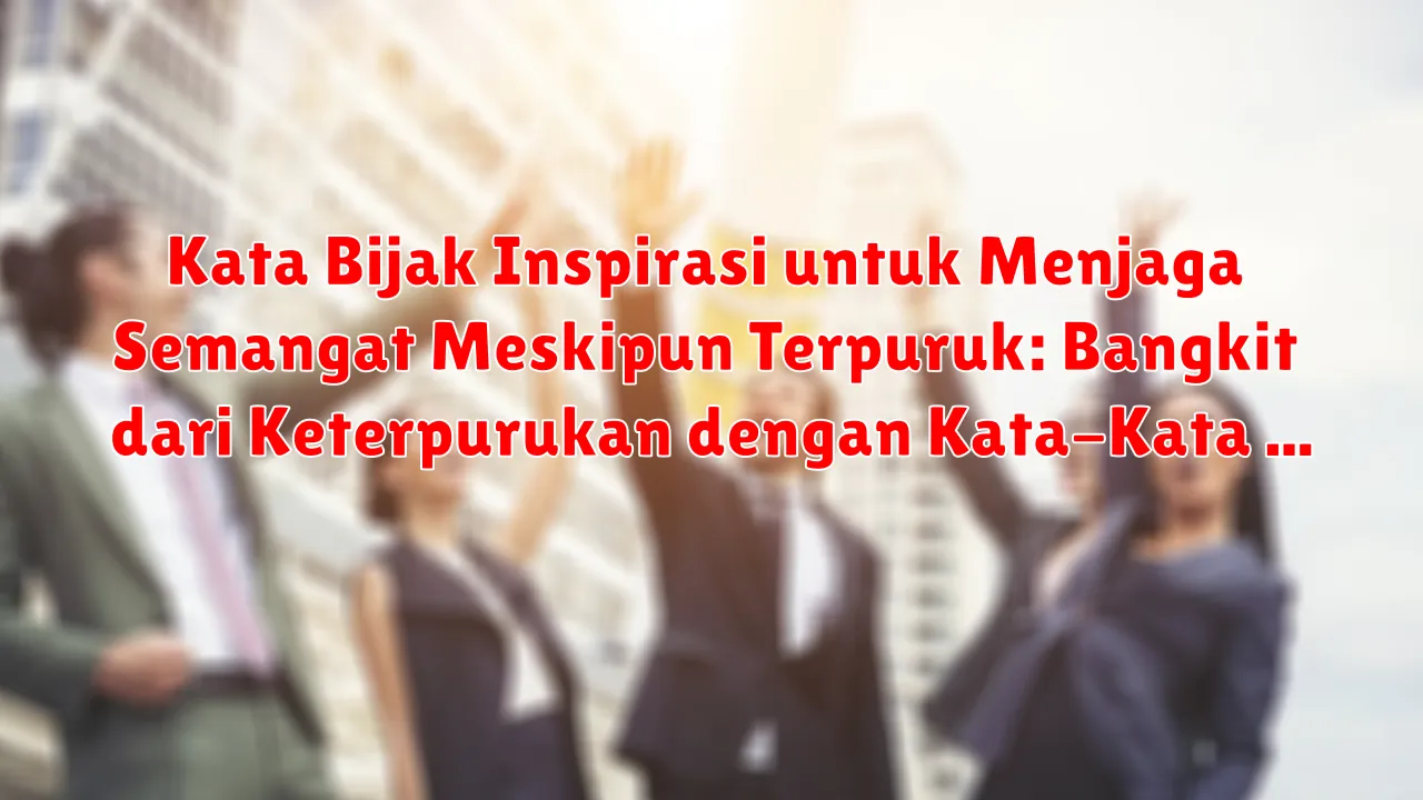Kata Bijak Inspirasi untuk Menjaga Semangat Meskipun Terpuruk: Bangkit dari Keterpurukan dengan Kata-Kata