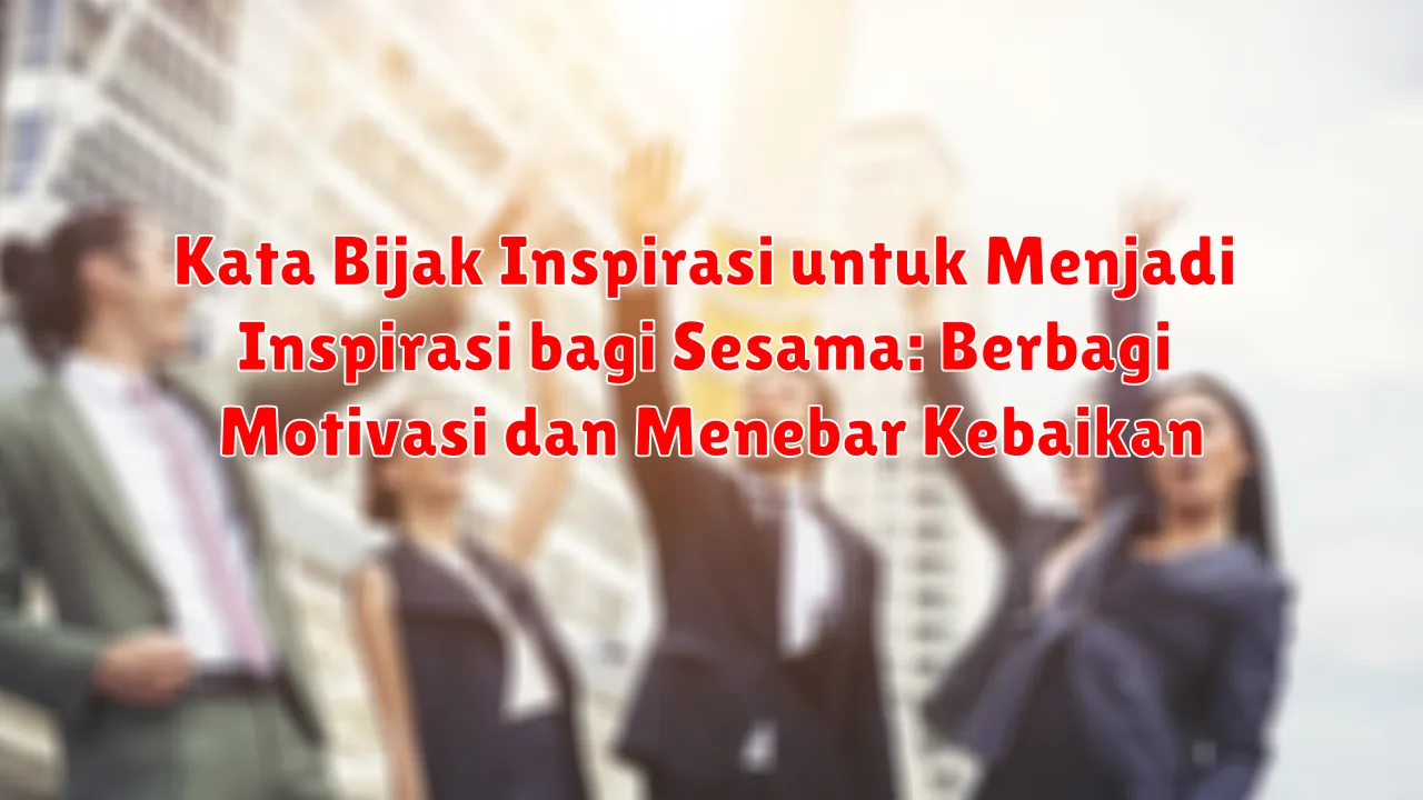 Kata Bijak Inspirasi untuk Menjadi Inspirasi bagi Sesama: Berbagi Motivasi dan Menebar Kebaikan