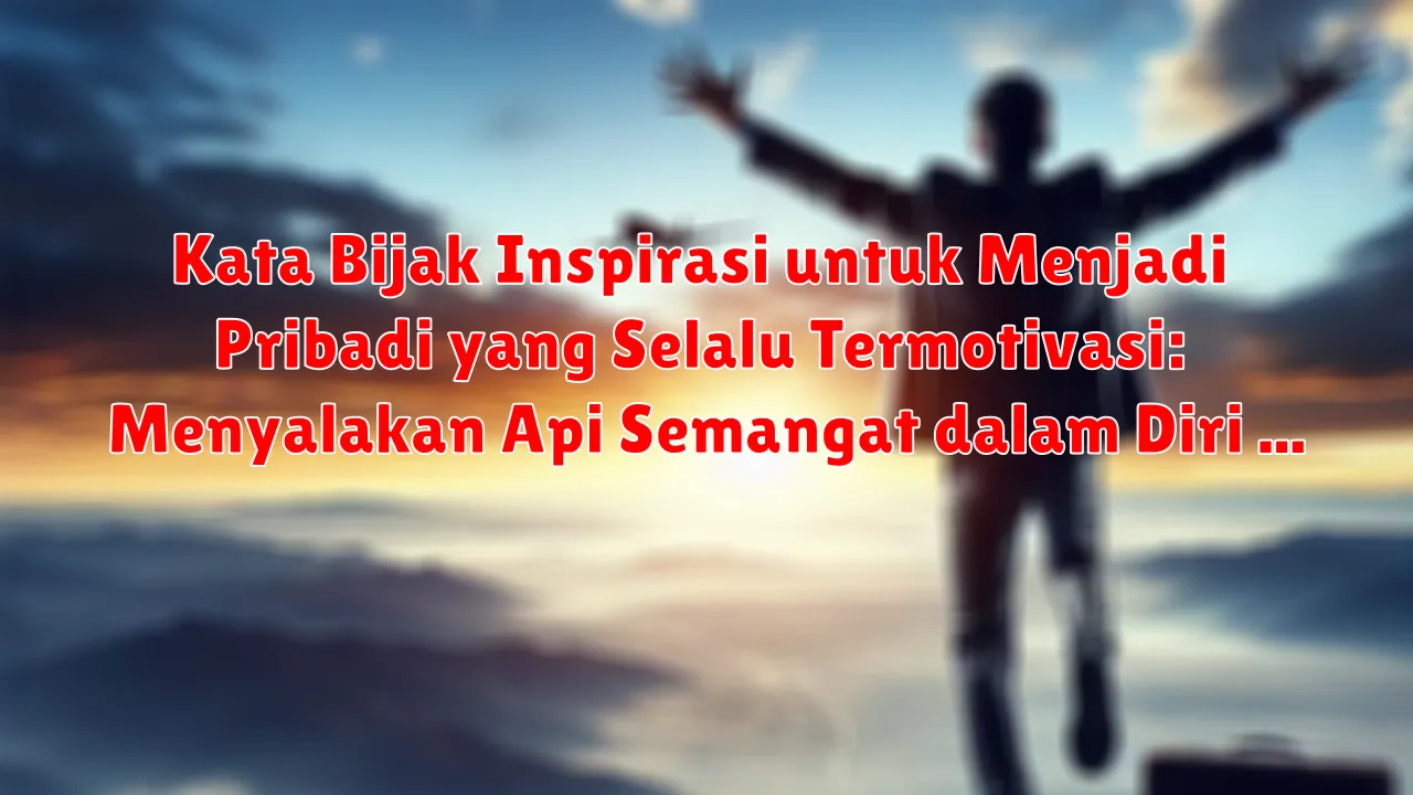 Kata Bijak Inspirasi untuk Menjadi Pribadi yang Selalu Termotivasi: Menyalakan Api Semangat dalam Diri