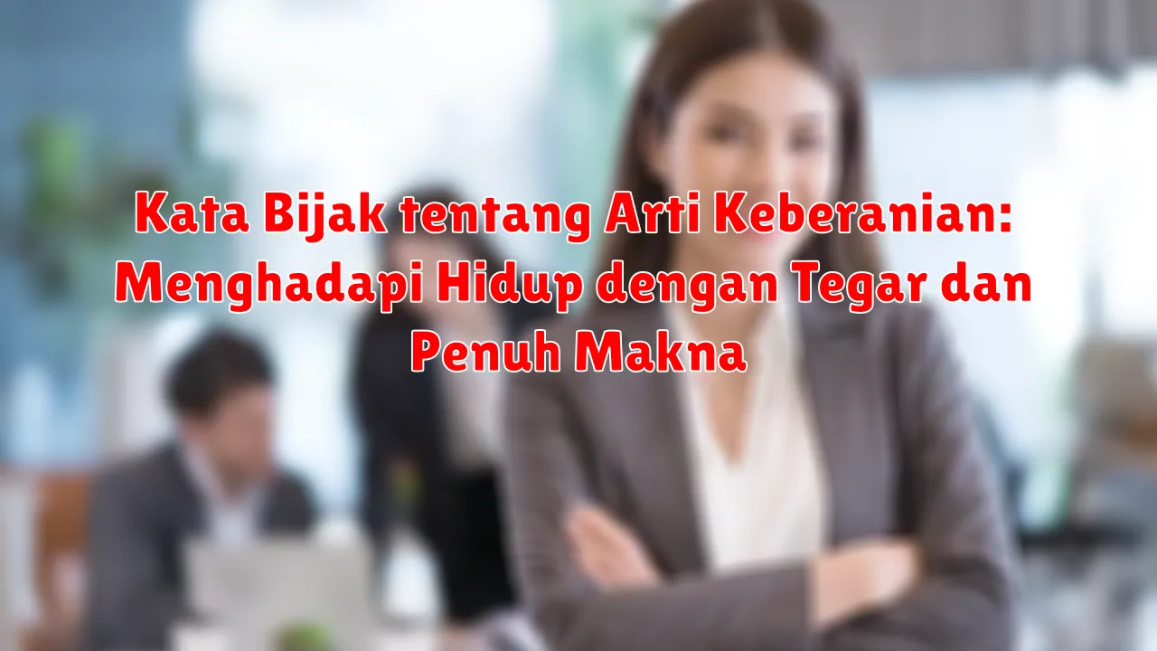 Kata Bijak tentang Arti Keberanian: Menghadapi Hidup dengan Tegar dan Penuh Makna