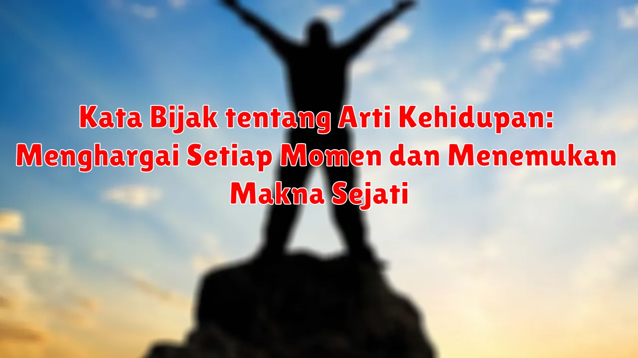 Kata Bijak tentang Arti Kehidupan: Menghargai Setiap Momen dan Menemukan Makna Sejati