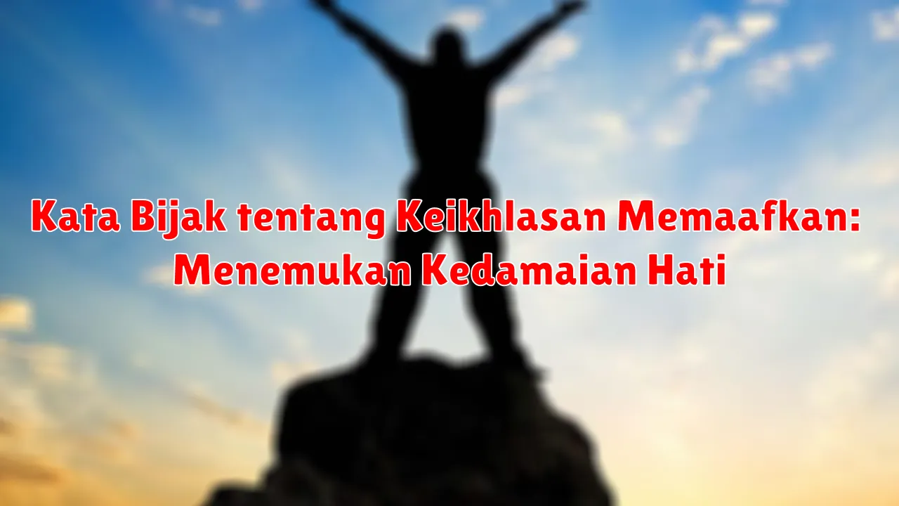 Kata Bijak tentang Keikhlasan Memaafkan: Menemukan Kedamaian Hati