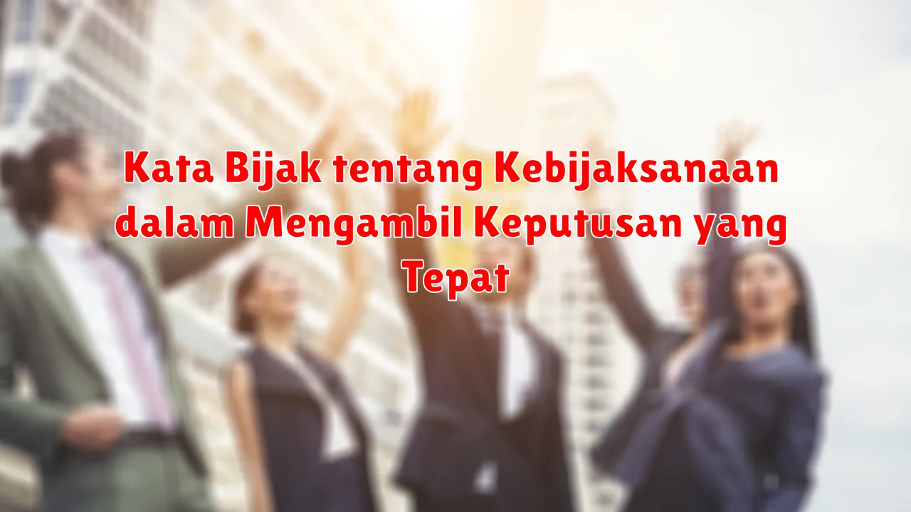 Kata Bijak tentang Kebijaksanaan dalam Mengambil Keputusan yang Tepat