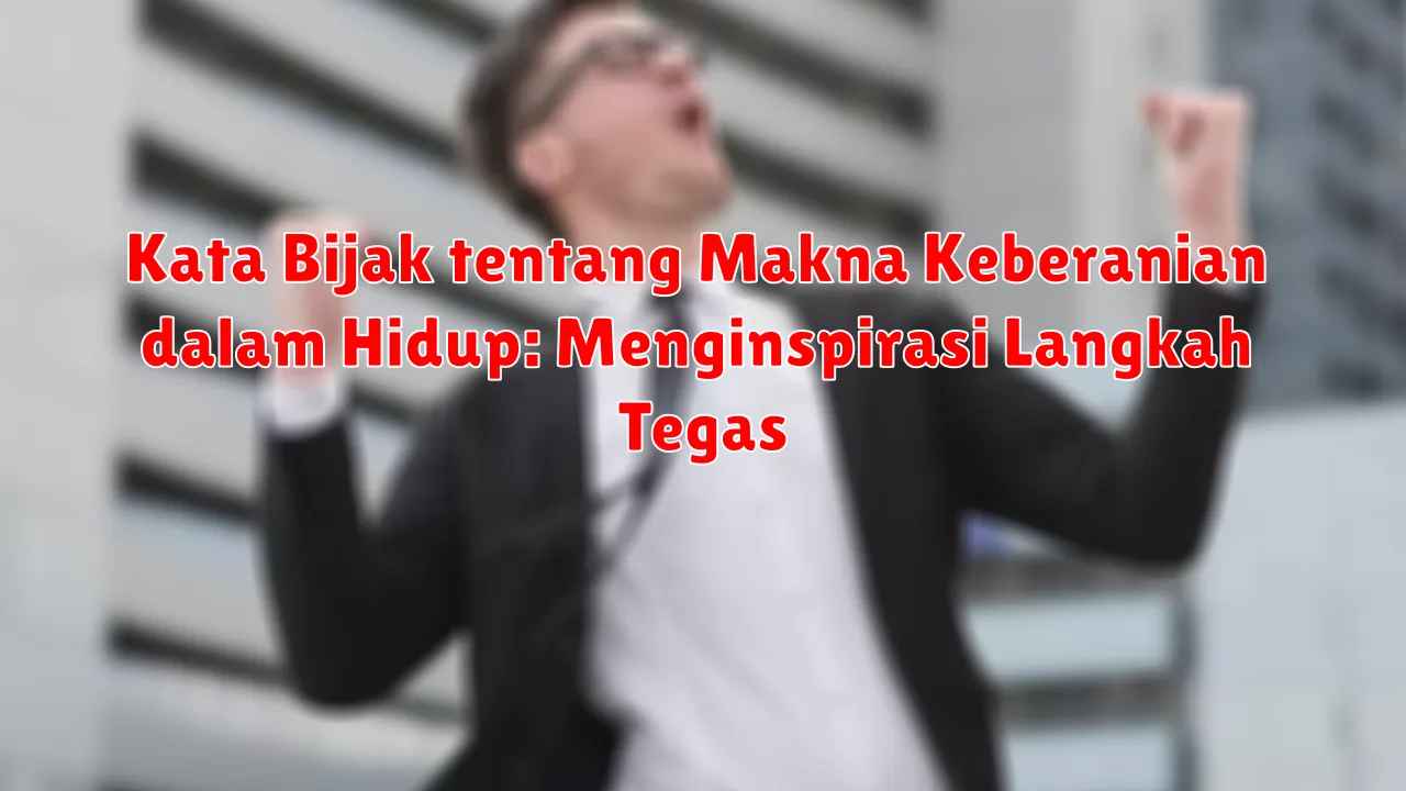 Kata Bijak tentang Makna Keberanian dalam Hidup: Menginspirasi Langkah Tegas