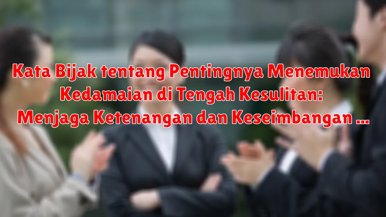Kata Bijak tentang Pentingnya Menemukan Kedamaian di Tengah Kesulitan: Menjaga Ketenangan dan Keseimbangan Hidup