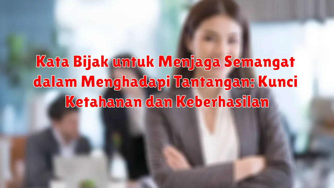 Kata Bijak untuk Menjaga Semangat dalam Menghadapi Tantangan: Kunci Ketahanan dan Keberhasilan