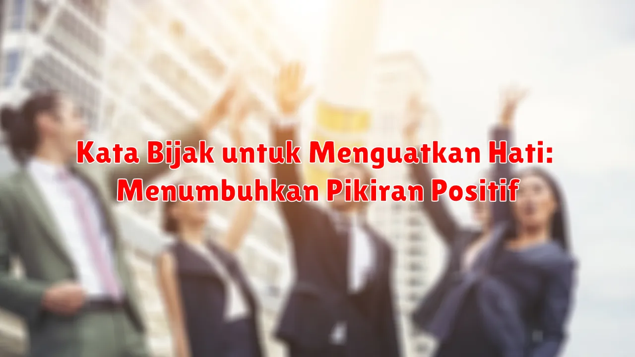 Kata Bijak untuk Menguatkan Hati: Menumbuhkan Pikiran Positif