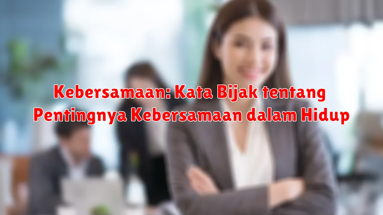 Kebersamaan: Kata Bijak tentang Pentingnya Kebersamaan dalam Hidup