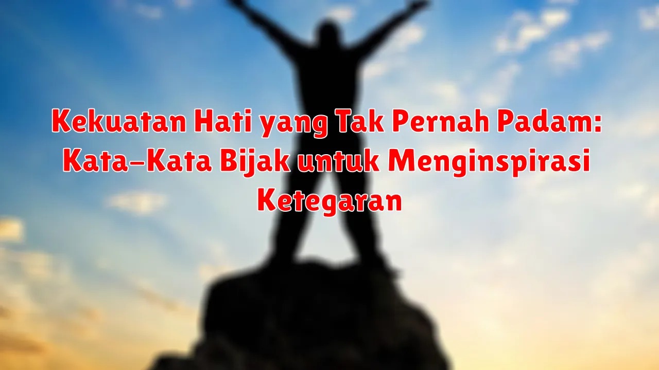 Kekuatan Hati yang Tak Pernah Padam: Kata-Kata Bijak untuk Menginspirasi Ketegaran