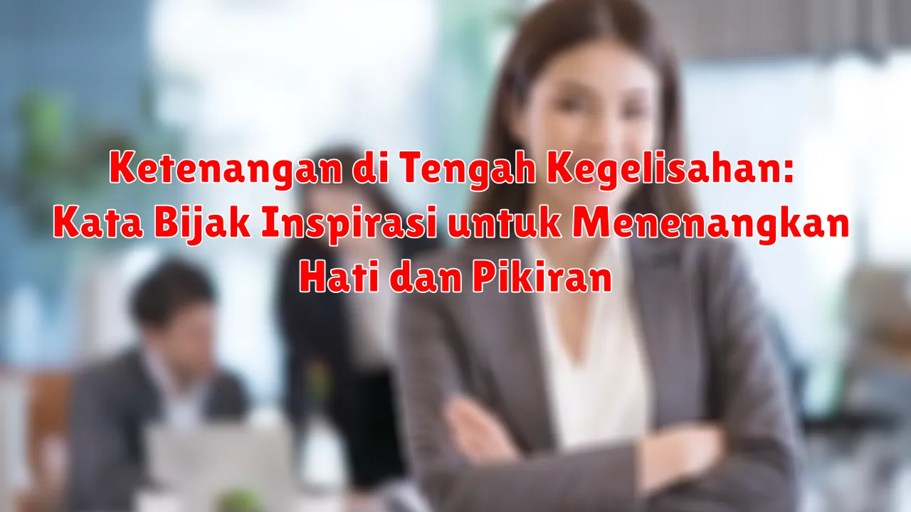 Ketenangan di Tengah Kegelisahan: Kata Bijak Inspirasi untuk Menenangkan Hati dan Pikiran