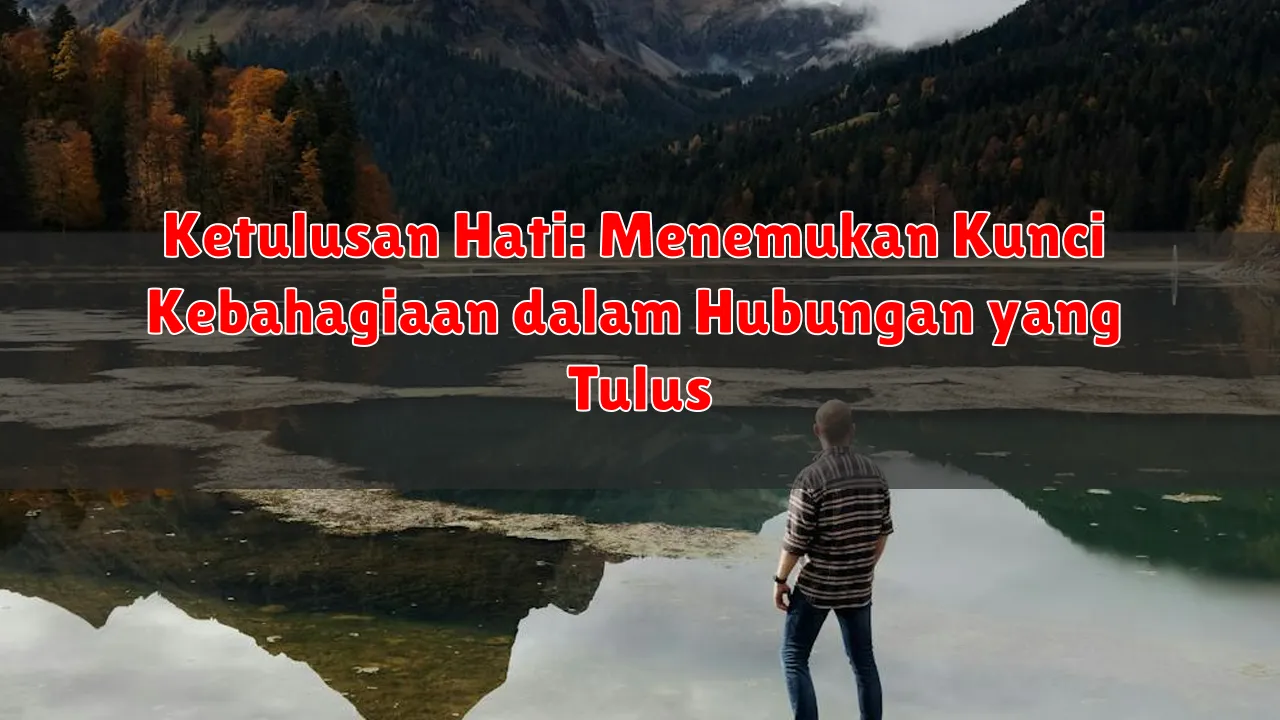 Ketulusan Hati: Menemukan Kunci Kebahagiaan dalam Hubungan yang Tulus