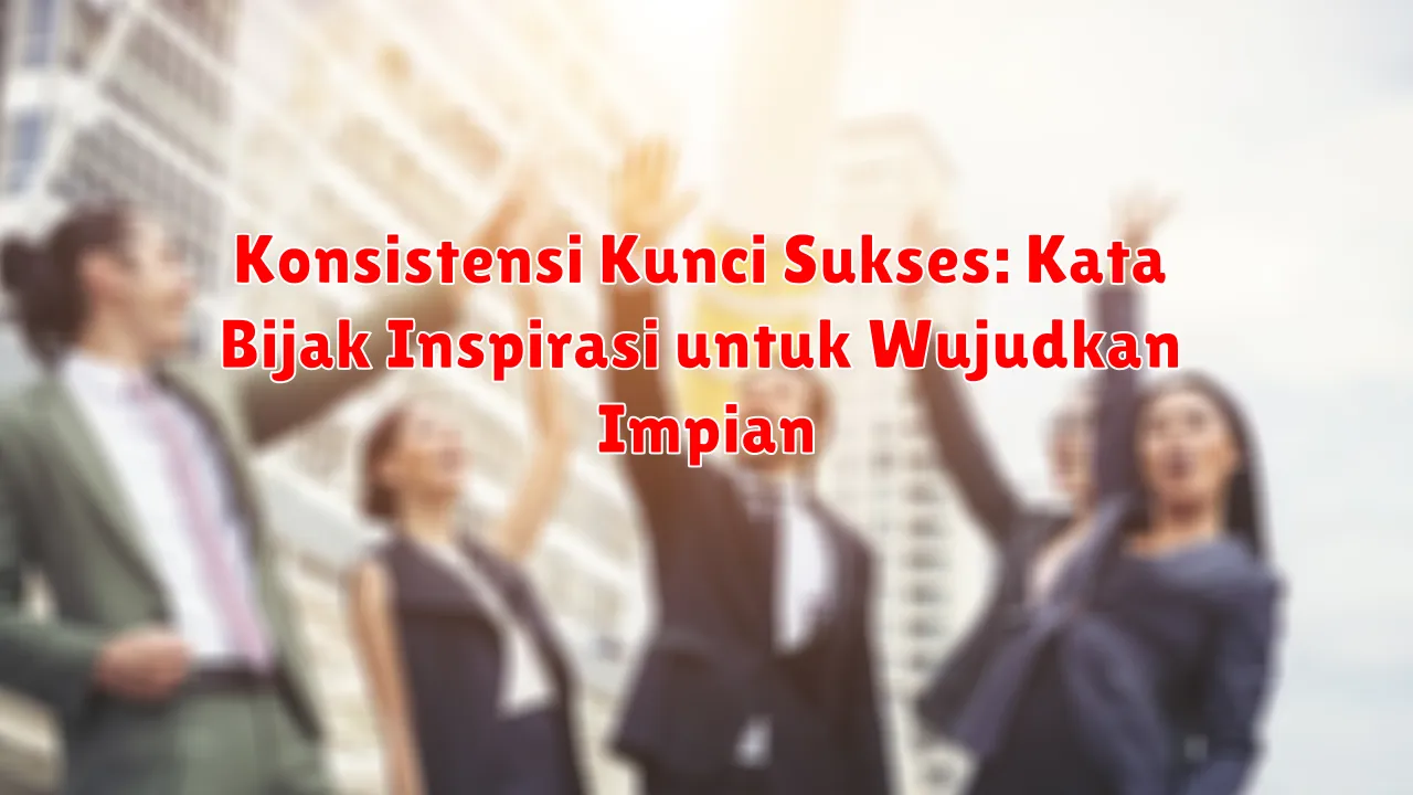 Konsistensi Kunci Sukses: Kata Bijak Inspirasi untuk Wujudkan Impian