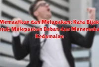 Memaafkan dan Melupakan: Kata Bijak untuk Melepaskan Beban dan Menemukan Kedamaian