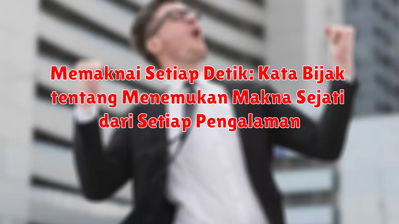 Memaknai Setiap Detik: Kata Bijak tentang Menemukan Makna Sejati dari Setiap Pengalaman