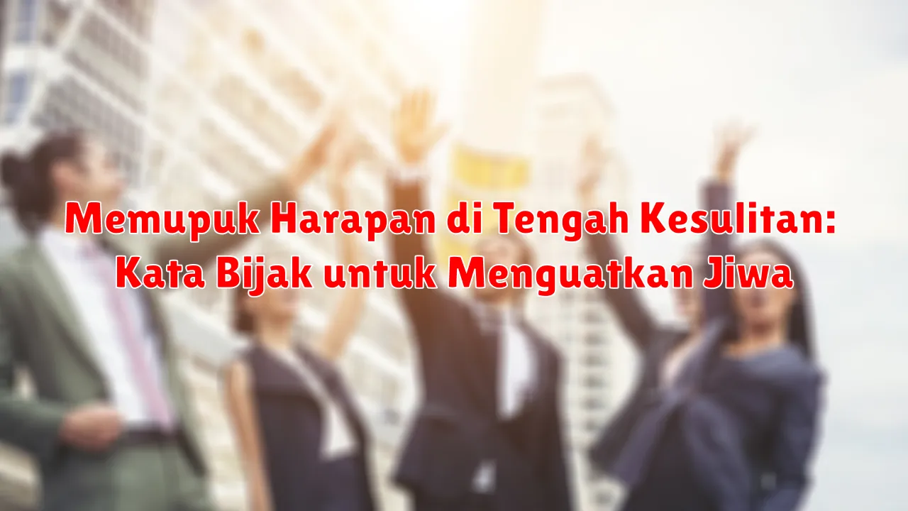 Memupuk Harapan di Tengah Kesulitan: Kata Bijak untuk Menguatkan Jiwa