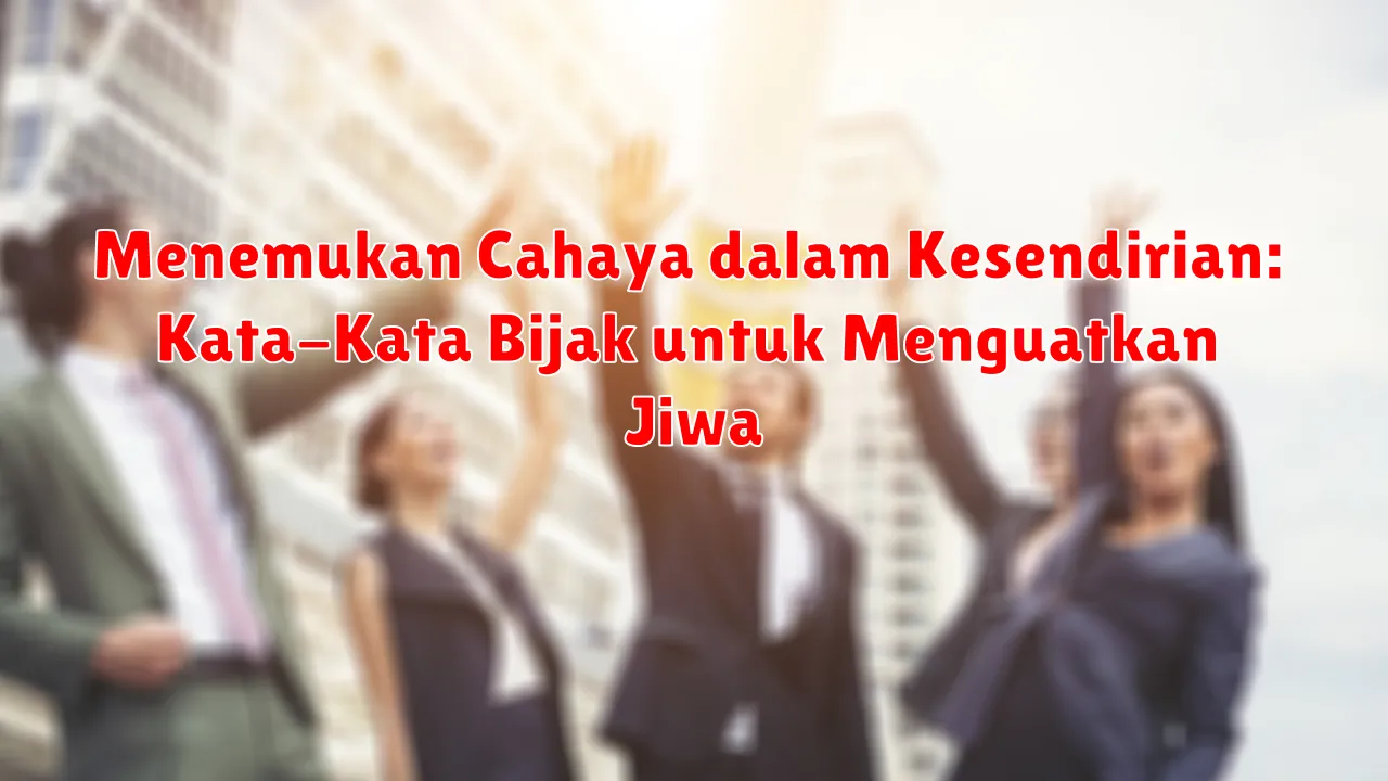 Menemukan Cahaya dalam Kesendirian: Kata-Kata Bijak untuk Menguatkan Jiwa