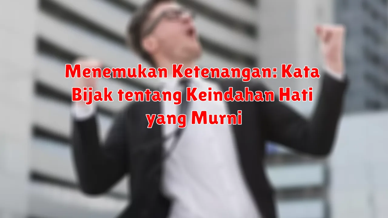 Menemukan Ketenangan: Kata Bijak tentang Keindahan Hati yang Murni