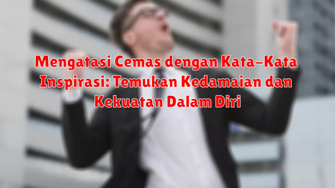 Mengatasi Cemas dengan Kata-Kata Inspirasi: Temukan Kedamaian dan Kekuatan Dalam Diri