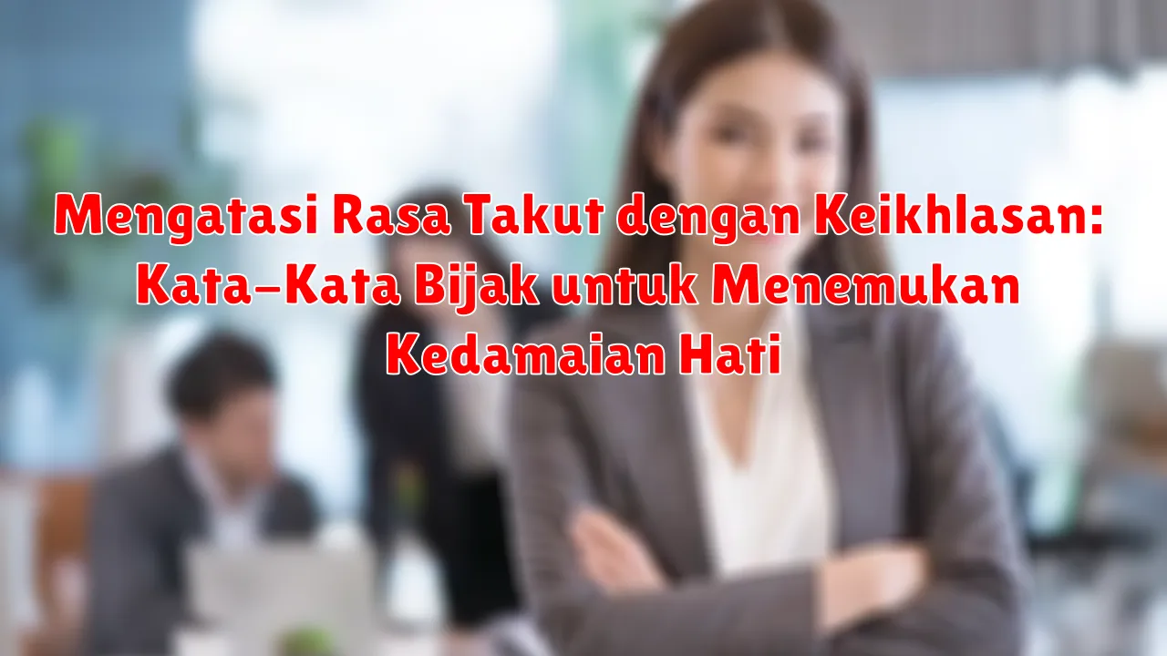 Mengatasi Rasa Takut dengan Keikhlasan: Kata-Kata Bijak untuk Menemukan Kedamaian Hati