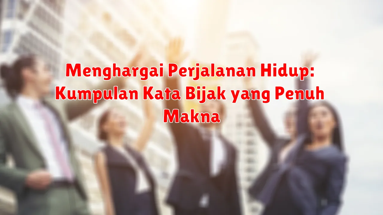 Menghargai Perjalanan Hidup: Kumpulan Kata Bijak yang Penuh Makna