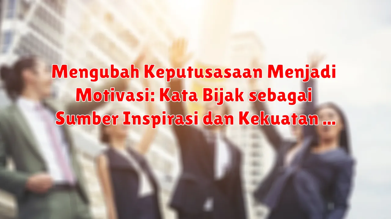 Mengubah Keputusasaan Menjadi Motivasi: Kata Bijak sebagai Sumber Inspirasi dan Kekuatan