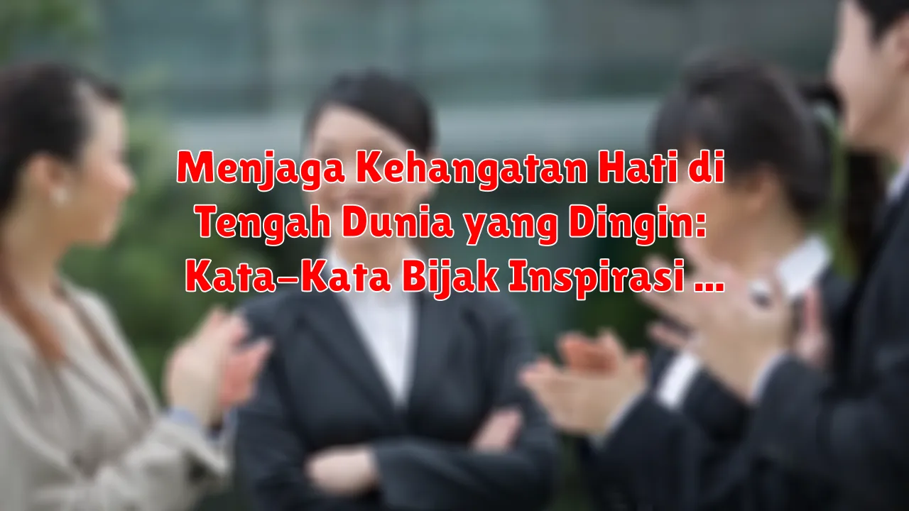 Menjaga Kehangatan Hati di Tengah Dunia yang Dingin: Kata-Kata Bijak Inspirasi