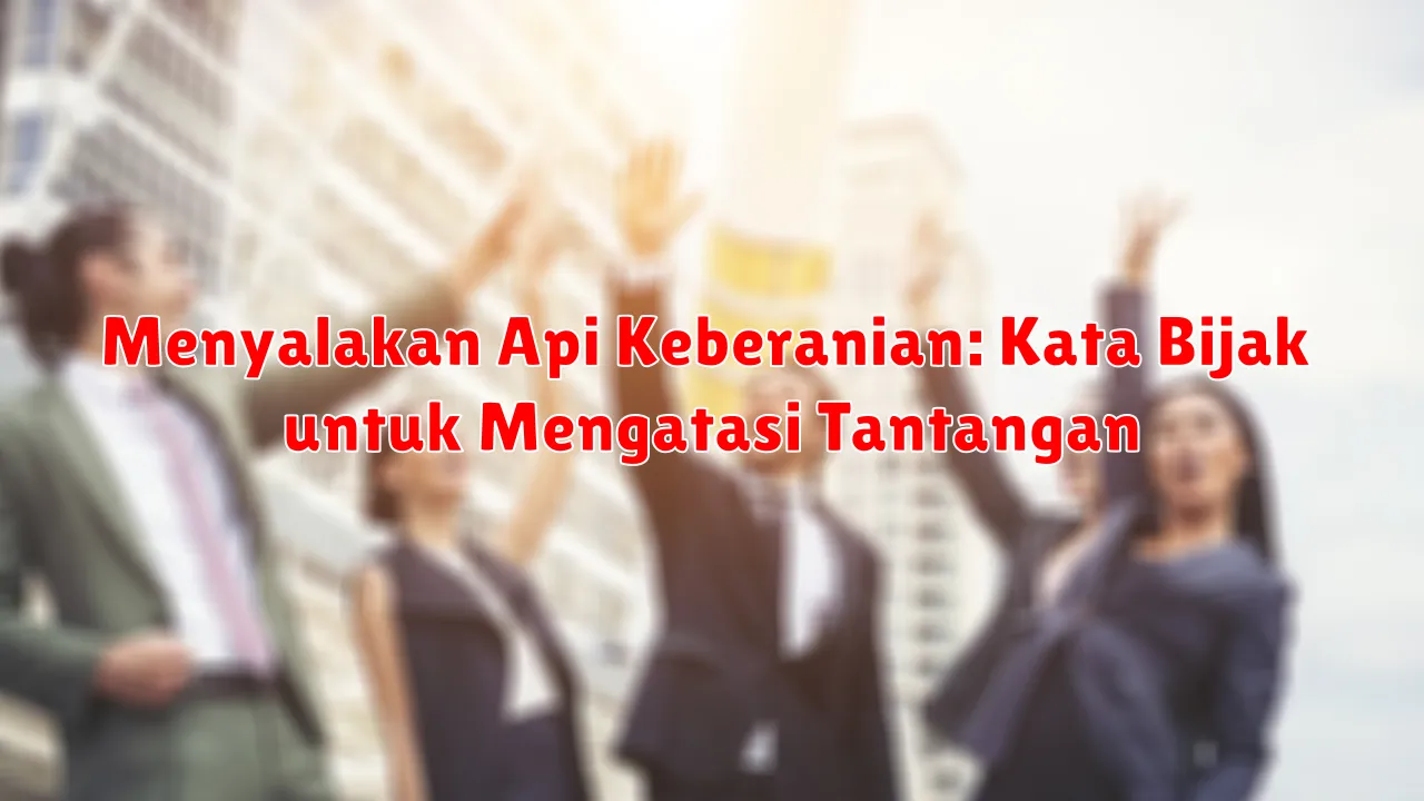 Menyalakan Api Keberanian: Kata Bijak untuk Mengatasi Tantangan