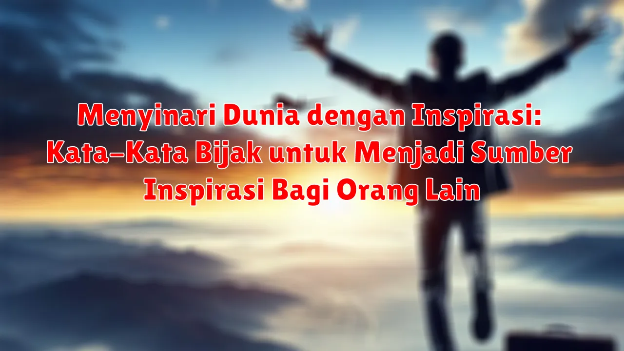 Menyinari Dunia dengan Inspirasi: Kata-Kata Bijak untuk Menjadi Sumber Inspirasi Bagi Orang Lain