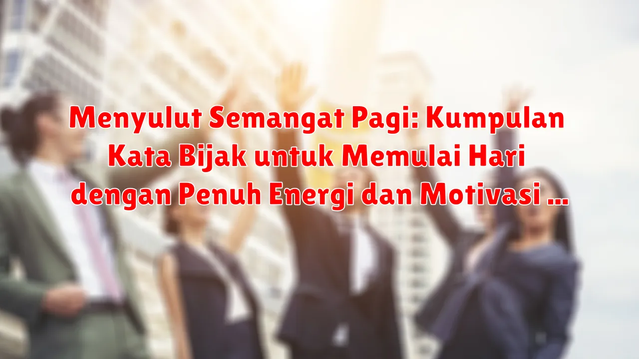 Menyulut Semangat Pagi: Kumpulan Kata Bijak untuk Memulai Hari dengan Penuh Energi dan Motivasi