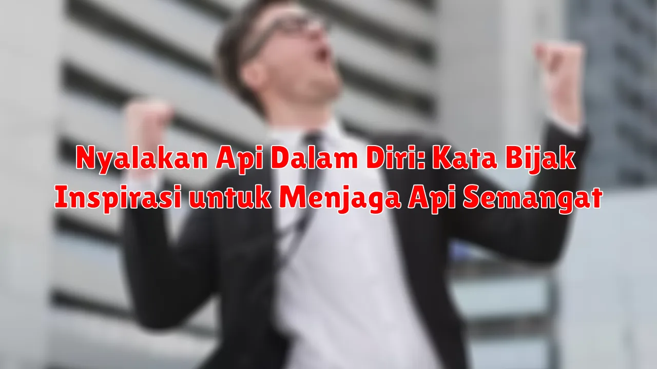 Nyalakan Api Dalam Diri: Kata Bijak Inspirasi untuk Menjaga Api Semangat