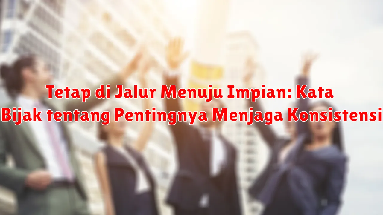 Tetap di Jalur Menuju Impian: Kata Bijak tentang Pentingnya Menjaga Konsistensi